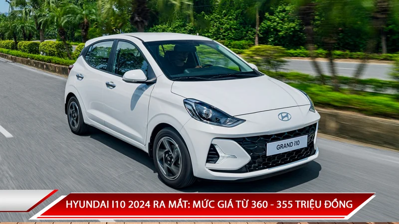 HYUNDAI I10 2024 RA MẮT: MỨC GIÁ TỪ 360 - 455 TRIỆU ĐỒNG