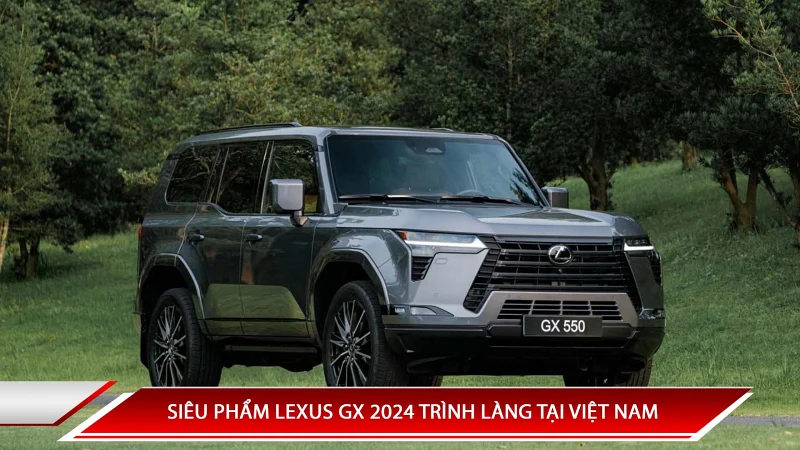 LEXUS GX 2024 TRÌNH LÀNG TẠI VIỆT NAM VỚI GIÁ BÁN 6,2 TỶ ĐỒNG