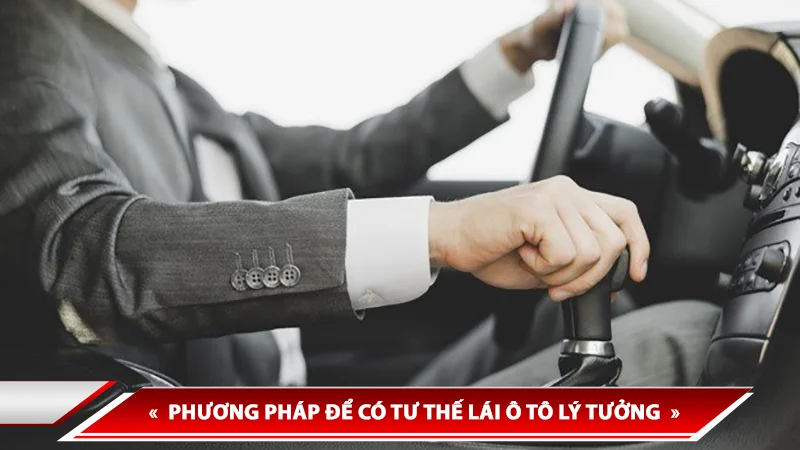 PHƯƠNG PHÁP ĐỂ CÓ TƯ THẾ LÁI Ô TÔ LÝ TƯỞNG