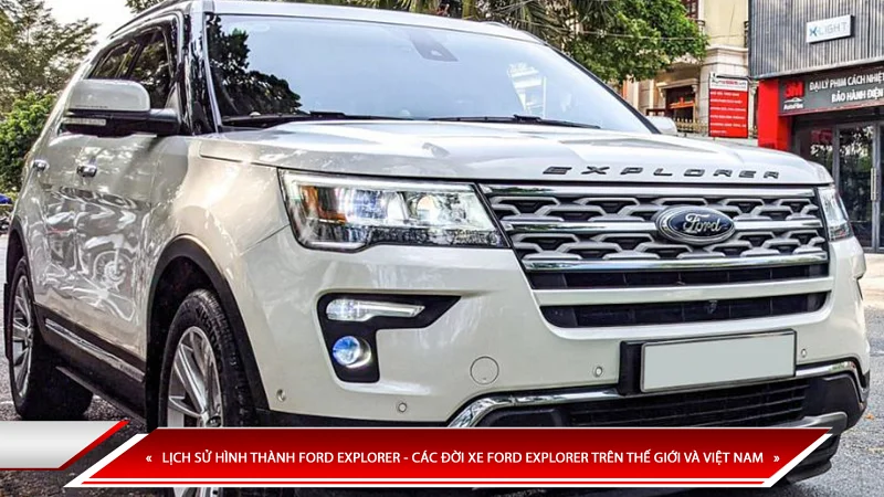 Lịch sử hình thành Ford Explorer - các đời xe Ford Explorer trên thế giới và Việt Nam