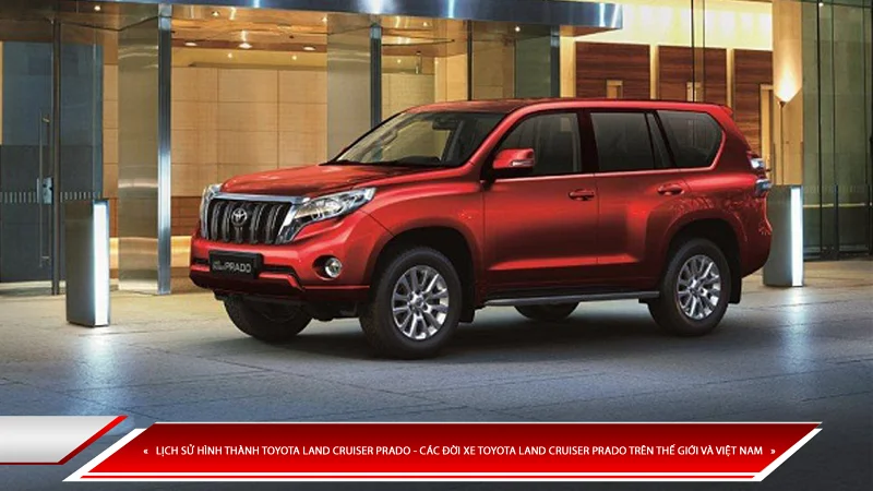 Lịch sử hình thành Toyota Land Cruiser Prado - các đời xe Toyota Land Cruiser Prado trên thế giới và Việt Nam