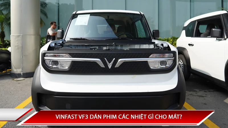 VINFAST VF3 DÁN PHIM CÁC NHIỆT GÌ CHO MÁT?