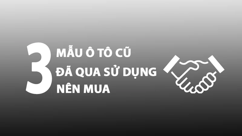 3 MẪU Ô TÔ ĐÃ QUA SỬ DỤNG NÊN MUA