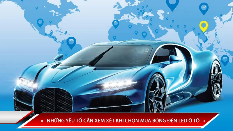 NHỮNG YẾU TỐ CẦN XEM XÉT KHI CHỌN MUA BÓNG ĐÈN LED Ô TÔ