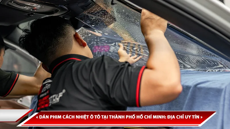 DÁN PHIM CÁCH NHIỆT Ô TÔ TẠI THÀNH PHỐ HỒ CHÍ MINH: ĐỊA CHỈ UY TÍN
