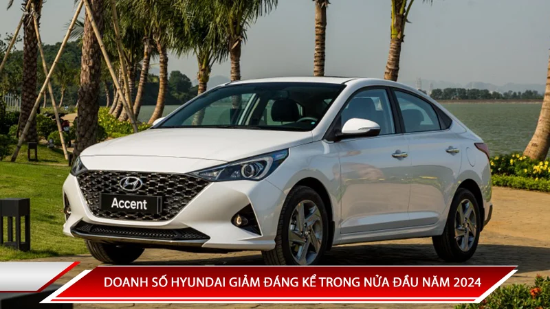 DOANH SỐ HYUNDAI GIẢM ĐÁNG KỂ TRONG NỬA ĐẦU NĂM 2024