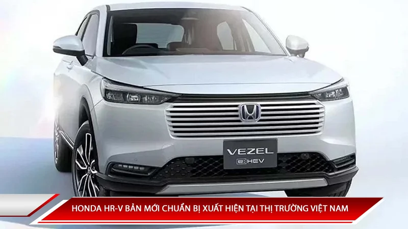 HONDA HR-V PHIÊN BẢN MỚI CHUẨN BỊ XUẤT HIỆN TẠI THỊ TRƯỜNG VIỆT NAM