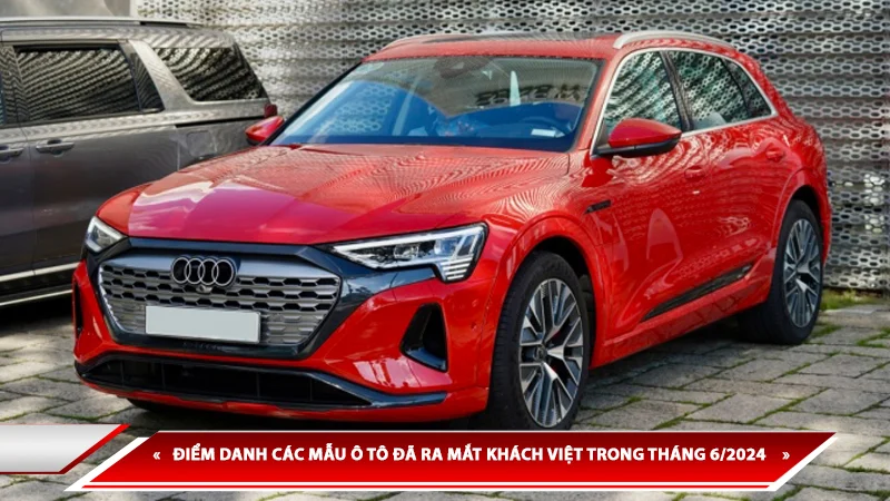 ĐIỂM DANH CÁC MẪU Ô TÔ ĐÃ RA MẮT KHÁCH VIỆT TRONG THÁNG 6