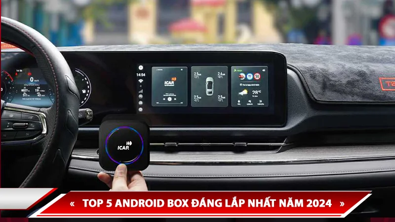 TOP 5 ANDROID BOX ĐÁNG LẮP NHẤT NĂM 2024