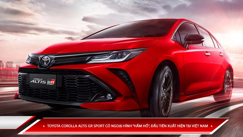 TOYOTA COROLLA ALTIS GR SPORT CÓ NGOẠI HÌNH “HẦM HỐ”, ĐẦU TIÊN XUẤT HIỆN TẠI VIỆT NAM
