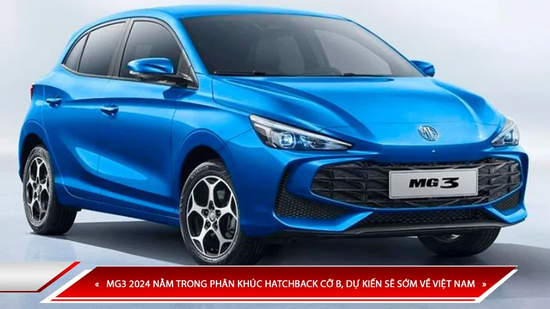 MG3 2024 NẰM TRONG PHÂN KHÚC HATCHBACK CỠ B, DỰ KIẾN SẼ SỚM VỀ VIỆT NAM