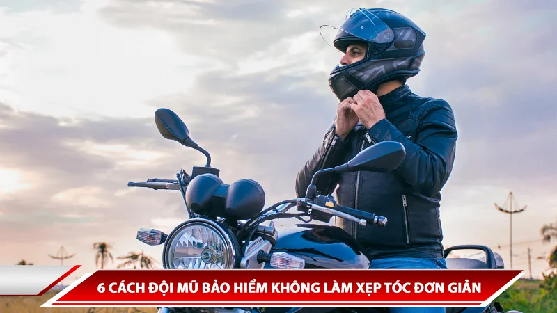6 cách đội mũ bảo hiểm không làm xẹp tóc đơn giản