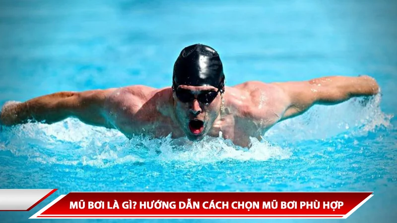 MŨ BƠI LÀ GÌ? HƯỚNG DẪN CÁCH CHỌN MŨ BƠI PHÙ HỢP