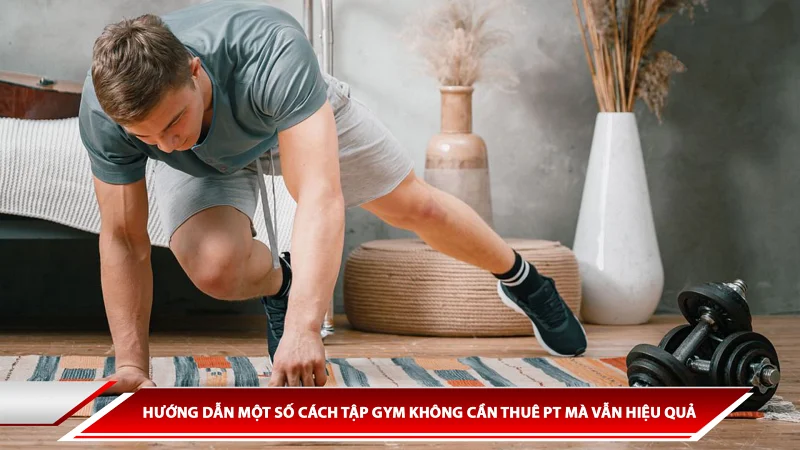 HƯỚNG DẪN MỘT SỐ CÁCH TẬP GYM KHÔNG CẦN THUÊ PT MÀ VẪN HIỆU QUẢ