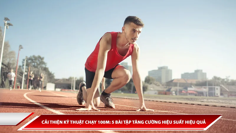 Cải thiện kỹ thuật chạy 100M: 5 bài tập tăng cường hiệu suất hiệu quả
