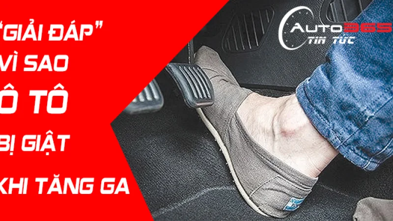 Giải mã lý do vì sao xe ô tô bị giật khi tăng ga