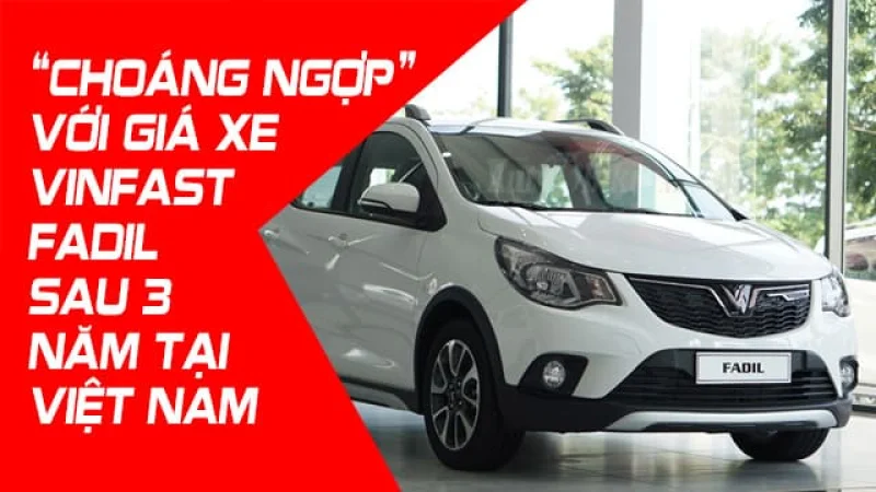 “CHOÁNG NGỢP” VỚI GIÁ XE VINFAST FADIL SAU 3 NĂM TẠI VIỆT NAM
