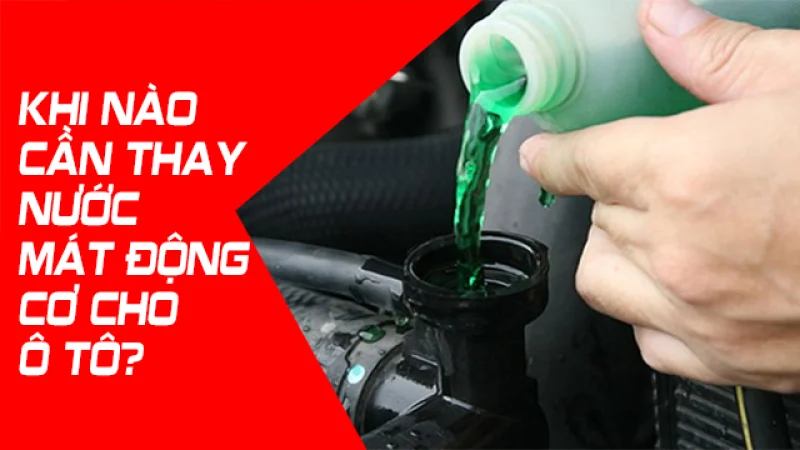KHI NÀO CẦN THAY NƯỚC MÁT ĐỘNG CƠ CHO Ô TÔ?