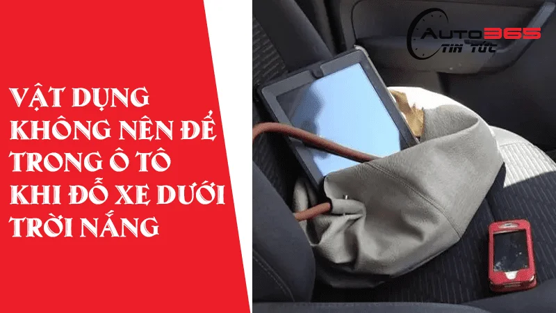 BỎ NGAY NHỮNG ĐỒ VẬT DƯỚI ĐÂY KHI ĐỖ Ô TÔ DƯỚI NẮNG NẾU KHÔNG MUỐN GẶP NGUY HIỂM