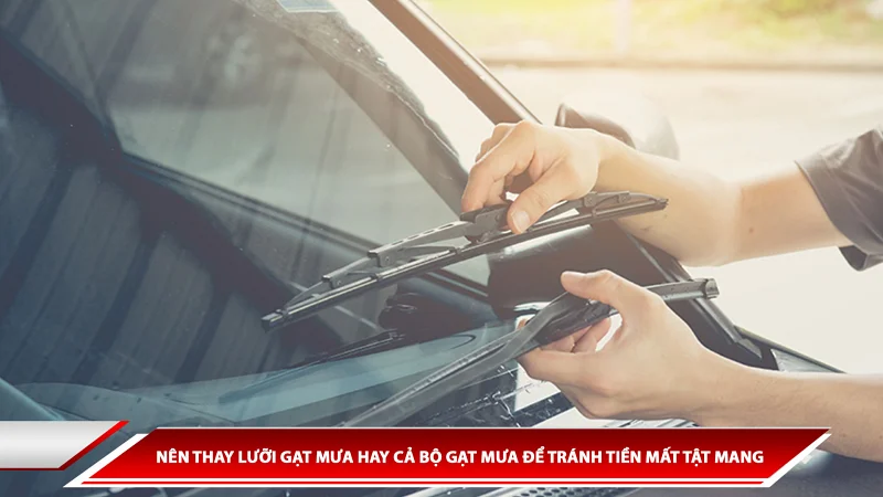 NÊN THAY LƯỠI GẠT MƯA HAY CẢ BỘ GẠT MƯA ĐỂ TRÁNH TIỀN MẤT TẬT MANG