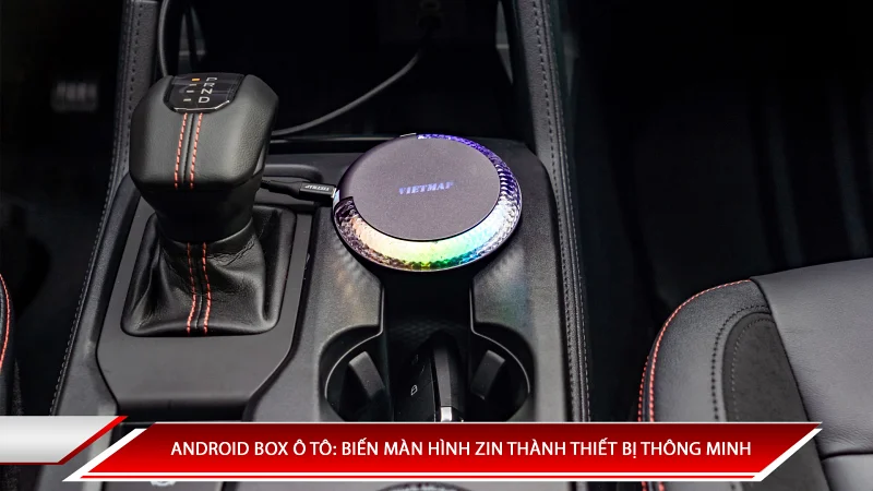 Android Box ô tô: Biến màn hình zin thành thiết bị thông minh