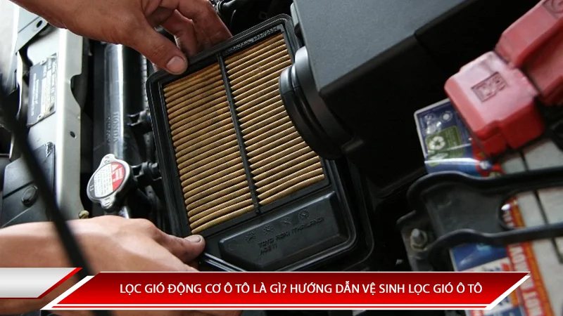 Lọc gió động cơ ô tô là gì? Hướng dẫn vệ sinh lọc gió động cơ ô tô