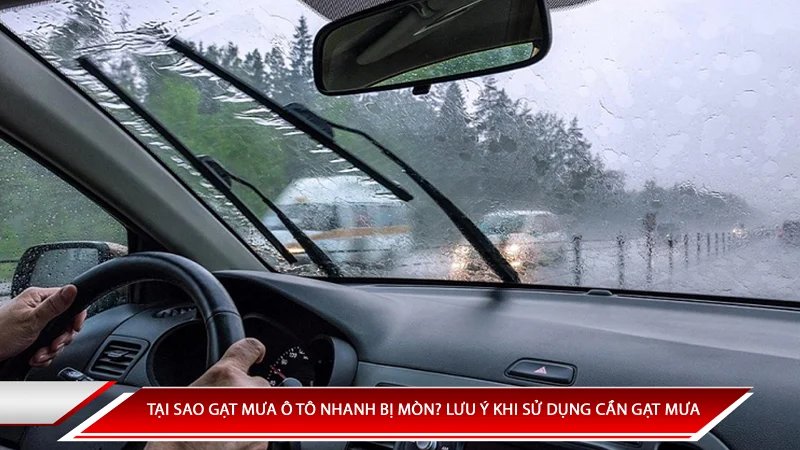 Tại sao gạt mưa ô tô nhanh mòn? Những lưu ý khi sử dụng cần gạt mưa ô tô