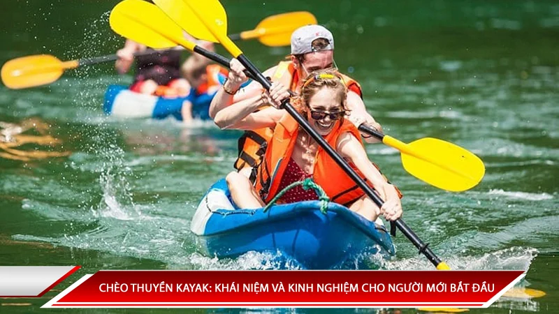 CHÈO THUYỀN KAYAK: KHÁI NIỆM VÀ KINH NGHIỆM CHO NGƯỜI MỚI BẮT ĐẦU
