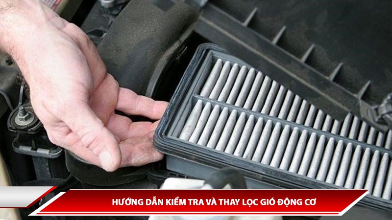 HƯỚNG DẪN KIỂM TRA VÀ THAY LỌC GIÓ ĐỘNG CƠ
