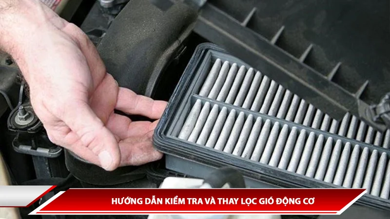 HƯỚNG DẪN KIỂM TRA VÀ THAY LỌC GIÓ ĐỘNG CƠ