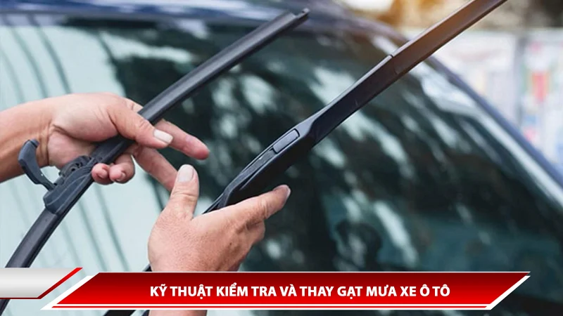 KỸ THUẬT KIỂM TRA VÀ THAY GẠT MƯA XE Ô TÔ