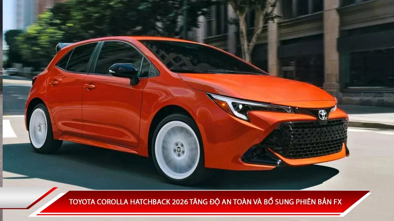 Toyota Corolla Hatchback 2026 tăng độ an toàn và nâng cấp phiên bản FX