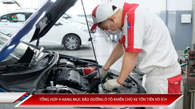 Tổng hợp 4 hạng mục bảo dưỡng ô tô khiến chủ xe tốn tiền vô ích