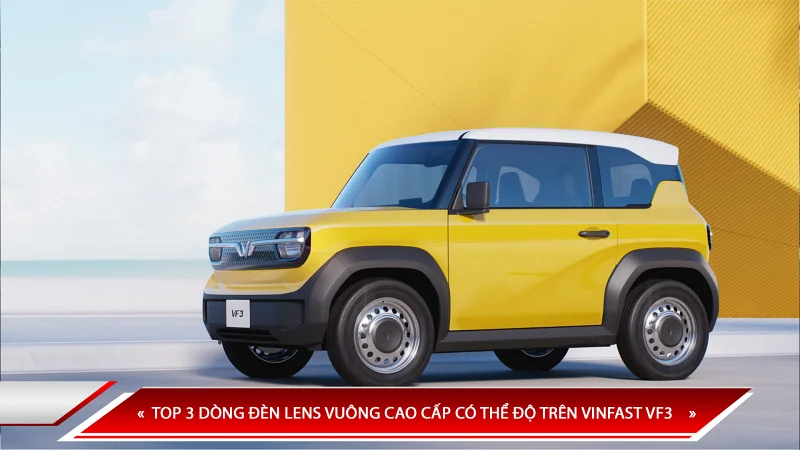 TOP 3 DÒNG ĐÈN LENS VUÔNG CAO CẤP CÓ THỂ ĐỘ TRÊN VINFAST VF3