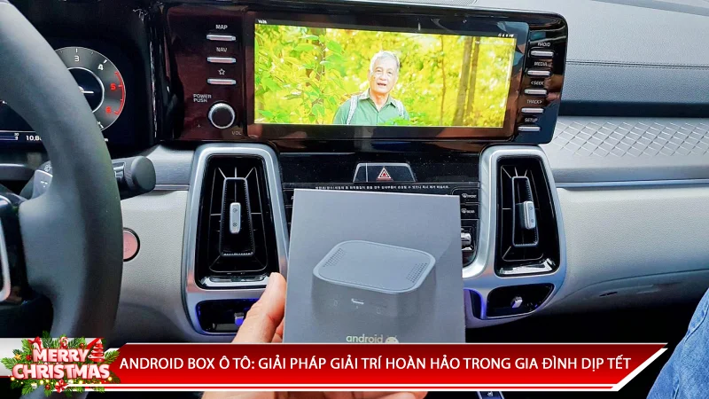 ANDROID BOX Ô TÔ: GIẢI PHÁP GIẢI TRÍ HOÀN HẢO CHO GIA ĐÌNH DỊP TẾT