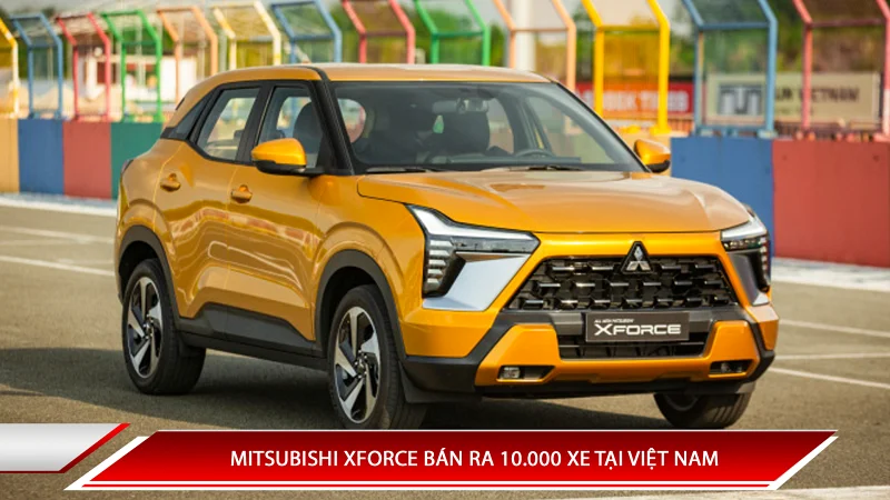 MITSUBISHI XFORCE BÁN RA 10.000 XE TẠI VIỆT NAM