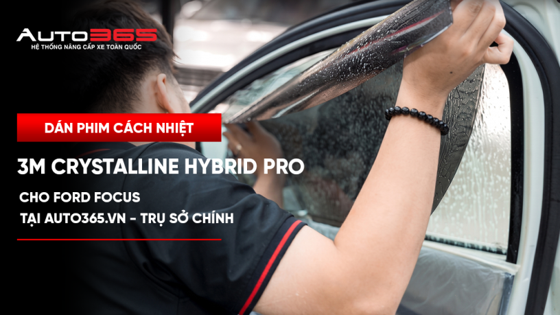 Dán phim cách nhiệt 3M Crystalline Hybrid Pro cho Ford Focus tại Auto365.vn - Trụ Sở Chính