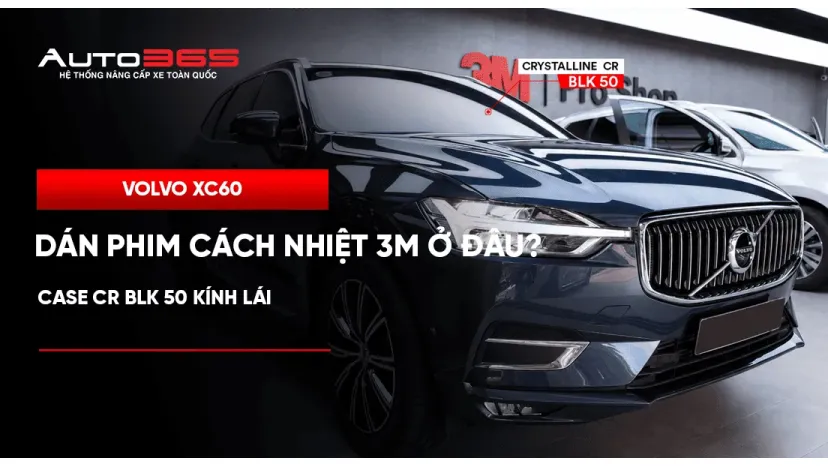 Volvo XC60 dán phim cách nhiệt 3M ở đâu? Case CR BLK 50 kính lái