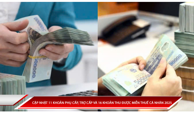 CẬP NHẬT 11 KHOẢN PHỤ CẤP, TRỢ CẤP VÀ 16 KHOẢN THU ĐƯỢC MIỄN THUẾ CÁ NHÂN 2025