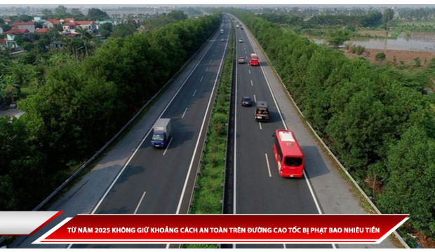 TỪ NĂM 2025 KHÔNG GIỮ KHOẢNG CÁCH AN TOÀN TRÊN ĐƯỜNG CAO TỐC BỊ PHẠT BAO NHIÊU TIỀN