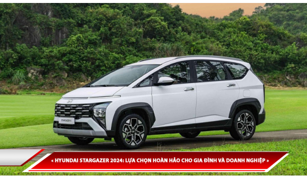 HYUNDAI STARGAZER 2024: MPV TẦM TRUNG HOÀN HẢO CHO GIA ĐÌNH VÀ DOANH NGHIỆP