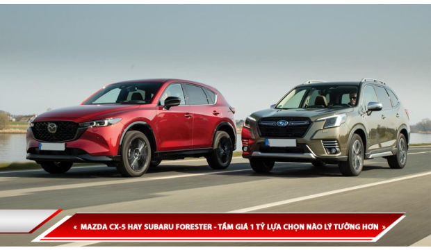 MAZDA CX-5 HAY SUBARU FORESTER - TẦM GIÁ 1 TỶ LỰA CHỌN NÀO LÝ TƯỞNG HƠN