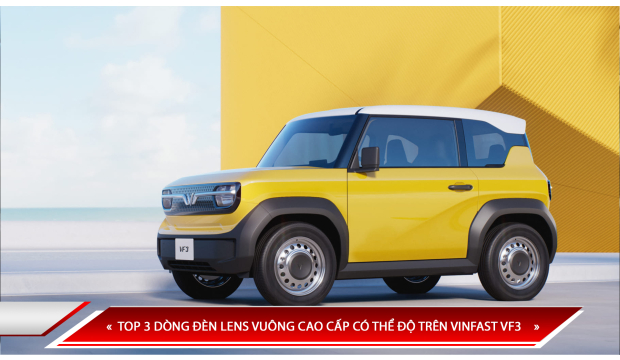 TOP 3 DÒNG ĐÈN LENS VUÔNG CAO CẤP CÓ THỂ ĐỘ TRÊN VINFAST VF3