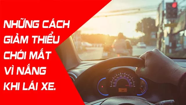 NHỮNG CÁCH GIẢM THIỂU CHÓI MẮT VÌ NẮNG KHI LÁI XE