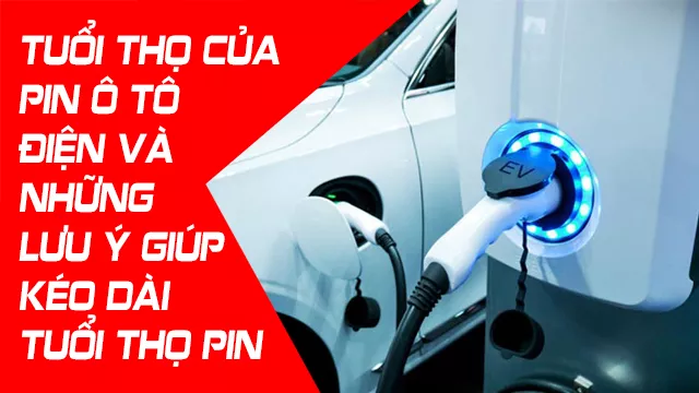 TUỔI THỌ CỦA PIN Ô TÔ ĐIỆN VÀ NHỮNG LƯU Ý GIÚP KÉO DÀI TUỔI THỌ PIN