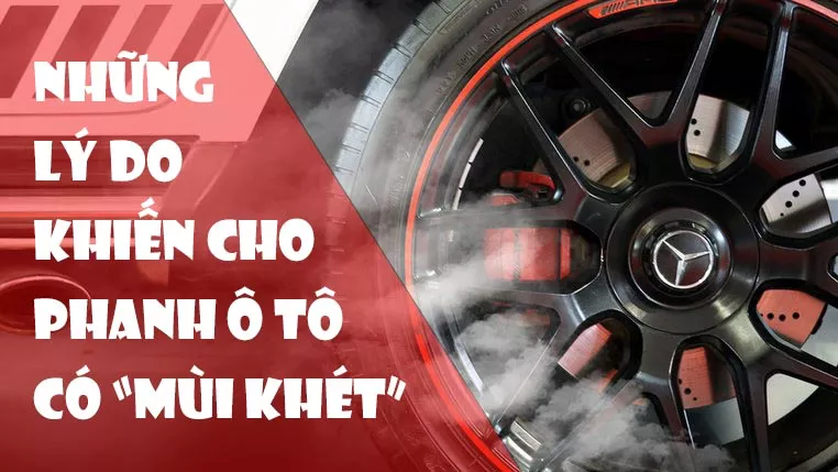 NHỮNG LÝ DO KHIẾN CHO PHANH Ô TÔ CÓ MÙI KHÉT