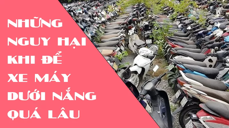 NHỮNG NGUY HẠI KHI ĐỂ XE MÁY DƯỚI TRỜI NẮNG QUÁ LÂU
