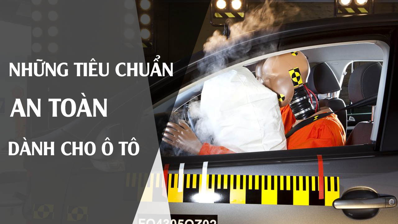 NHUNG TIEU CHUAN AN TOAN CHO XE O TO, TAI XE MOI NHAT DINH PHAI BIET 
