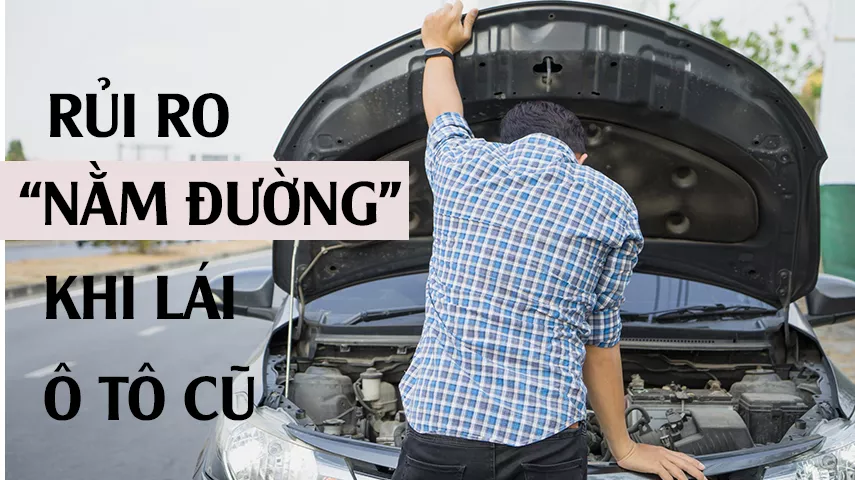 “NẰM ĐƯỜNG” - RỦI RO KHI LÁI Ô TÔ CŨ