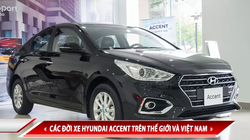 LỊCH SỬ HYUNDAI ACCENT - CÁC ĐỜI XE HYUNDAI ACCENT TRÊN THẾ GIỚI VÀ VIỆT NAM
